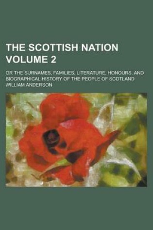 Cover of The Scottish Nation; Or the Surnames, Families, Literature, Honours, and Biographical History of the People of Scotland Volume 2