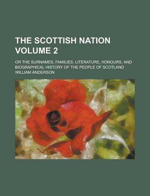 Book cover for The Scottish Nation; Or the Surnames, Families, Literature, Honours, and Biographical History of the People of Scotland Volume 2