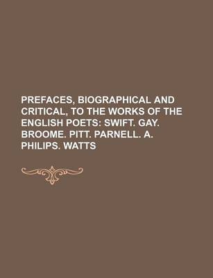 Book cover for Prefaces, Biographical and Critical, to the Works of the English Poets (Volume 8); Swift. Gay. Broome. Pitt. Parnell. A. Philips. Watts