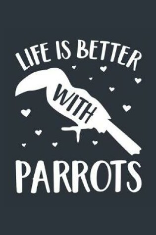 Cover of Life Is Better With Parrots Notebook - Parrot Gift for Parrot Lovers - Parrot Journal - Parrot Diary