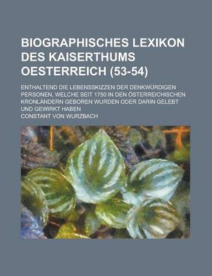 Book cover for Biographisches Lexikon Des Kaiserthums Oesterreich; Enthaltend Die Lebensskizzen Der Denkwurdigen Personen, Welche Seit 1750 in Den Osterreichischen Kronlandern Geboren Wurden Oder Darin Gelebt Und Gewirkt Haben (53-54)