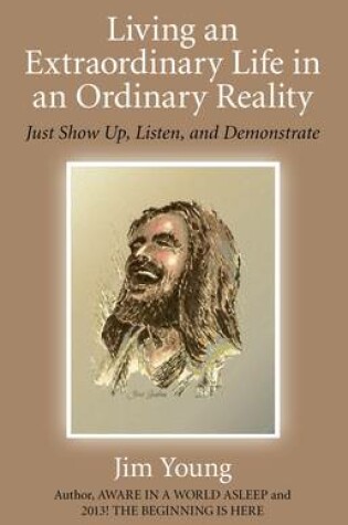 Cover of Living an Extraordinary Life in an Ordinary Real - Just Show Up, Listen, and Demonstrate