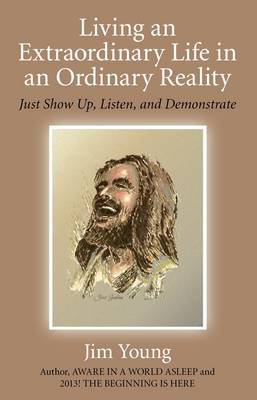 Book cover for Living an Extraordinary Life in an Ordinary Real - Just Show Up, Listen, and Demonstrate