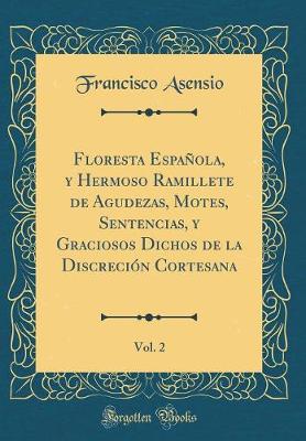 Book cover for Floresta Española, y Hermoso Ramillete de Agudezas, Motes, Sentencias, y Graciosos Dichos de la Discreción Cortesana, Vol. 2 (Classic Reprint)