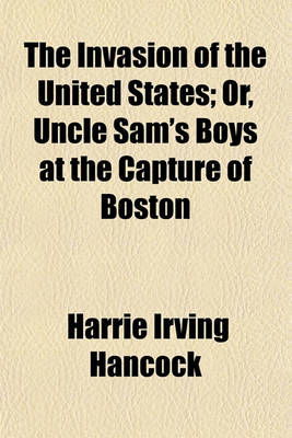 Book cover for The Invasion of the United States; Or, Uncle Sam's Boys at the Capture of Boston