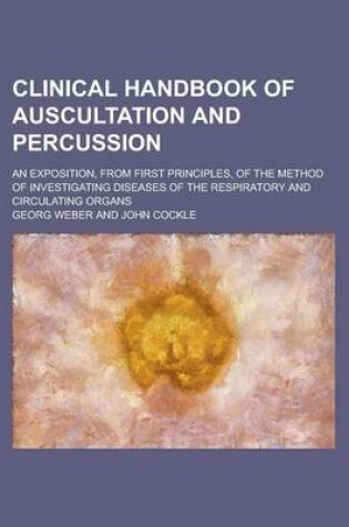 Cover of Clinical Handbook of Auscultation and Percussion; An Exposition, from First Principles, of the Method of Investigating Diseases of the Respiratory and Circulating Organs