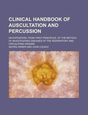 Book cover for Clinical Handbook of Auscultation and Percussion; An Exposition, from First Principles, of the Method of Investigating Diseases of the Respiratory and Circulating Organs