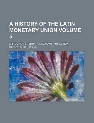 Book cover for A History of the Latin Monetary Union Volume 5; A Study of International Monetary Action