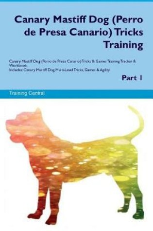 Cover of Canary Mastiff Dog (Perro de Presa Canario) Tricks Training Canary Mastiff Dog Tricks & Games Training Tracker & Workbook. Includes