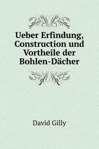 Cover of Ueber Erfindung, Construction und Vortheile der Bohlen-Dächer