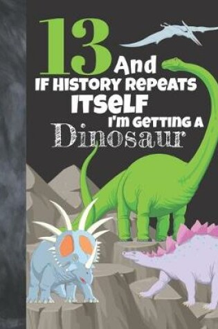 Cover of 13 And If History Repeats Itself I'm Getting A Dinosaur