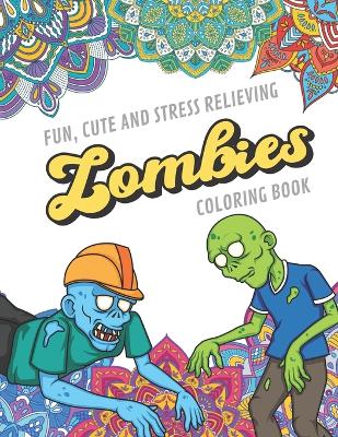 Book cover for Fun Cute And Stress Relieving Zombies Coloring Book