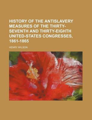 Book cover for History of the Antislavery Measures of the Thirty-Seventh and Thirty-Eighth United-States Congresses, 1861-1865