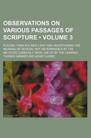 Cover of Observations on Various Passages of Scripture (Volume 3 ); Placing Them in a New Light and Ascertaining the Meaning of Several Not Determinable by the