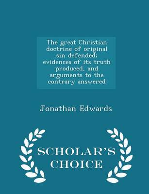 Book cover for The Great Christian Doctrine of Original Sin Defended; Evidences of Its Truth Produced, and Arguments to the Contrary Answered - Scholar's Choice Edition