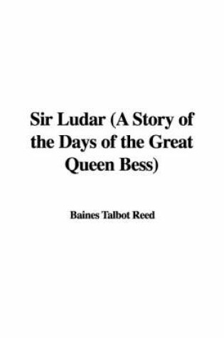 Cover of Sir Ludar (a Story of the Days of the Great Queen Bess)