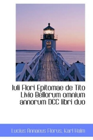 Cover of Iuli Flori Epitomae de Tito Livio Bellorum Omnium Annorum DCC Libri Duo