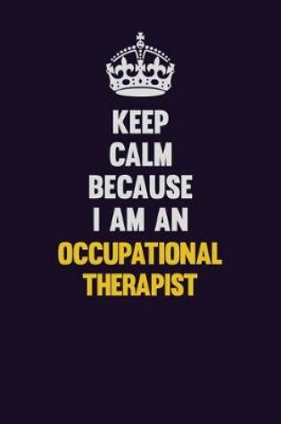 Cover of Keep calm Because I Am An Occupational Therapist