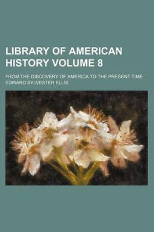 Cover of Library of American History Volume 8; From the Discovery of America to the Present Time