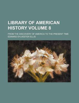 Book cover for Library of American History Volume 8; From the Discovery of America to the Present Time