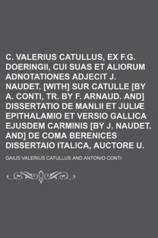Cover of C. Valerius Catullus, Ex Ed. F.G. Doeringii, Cui Suas Et Aliorum Adnotationes Adjecit J. Naudet. [With] Sur Catulle [By A. Conti, Tr. by F. Arnaud. And] Dissertatio de Manlii Et Juliae Epithalamio Et Versio Gallica Ejusdem Carminis [By J. Naudet. And] de
