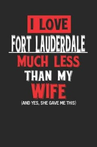 Cover of I Love Fort Lauderdale Much Less Than My Wife (and Yes, She Gave Me This)