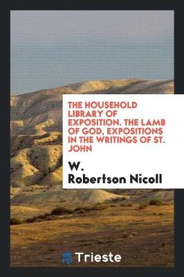 Book cover for The Household Library of Exposition. the Lamb of God, Expositions in the Writings of St. John