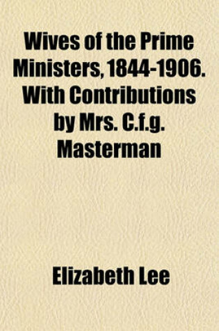 Cover of Wives of the Prime Ministers, 1844-1906. with Contributions by Mrs. C.F.G. Masterman
