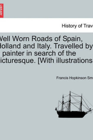 Cover of Well Worn Roads of Spain, Holland and Italy. Travelled by a Painter in Search of the Picturesque. [With Illustrations.]