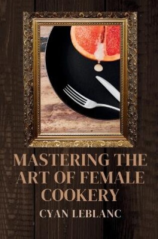 Cover of Mastering The Art of Female Cookery