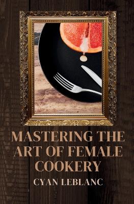 Book cover for Mastering The Art of Female Cookery