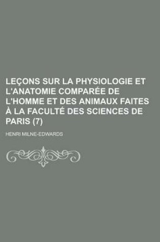 Cover of Lecons Sur La Physiologie Et L'Anatomie Comparee de L'Homme Et Des Animaux Faites a la Faculte Des Sciences de Paris (7)