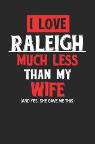 Cover of I Love Raleigh Much Less Than My Wife (and Yes, She Gave Me This)