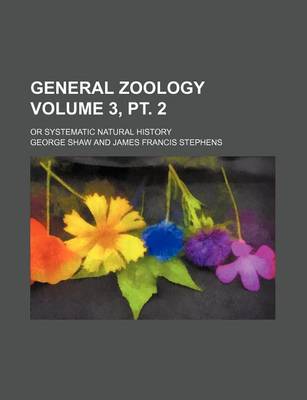 Book cover for General Zoology Volume 3, PT. 2; Or Systematic Natural History