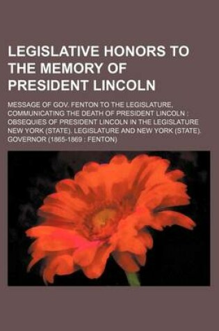 Cover of Legislative Honors to the Memory of President Lincoln; Message of Gov. Fenton to the Legislature, Communicating the Death of President Lincoln Obsequi