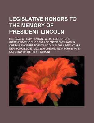 Book cover for Legislative Honors to the Memory of President Lincoln; Message of Gov. Fenton to the Legislature, Communicating the Death of President Lincoln Obsequi