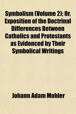 Book cover for Symbolism (Volume 2); Or, Exposition of the Doctrinal Differences Between Catholics and Protestants as Evidenced by Their Symbolical Writings