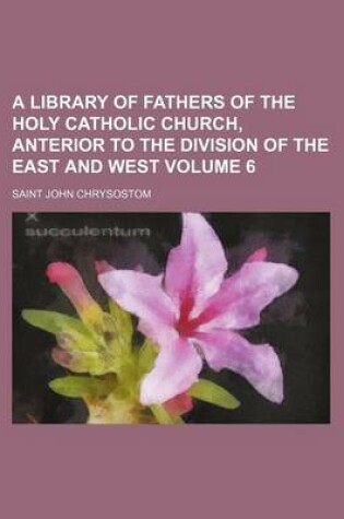 Cover of A Library of Fathers of the Holy Catholic Church, Anterior to the Division of the East and West Volume 6