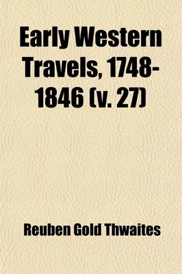 Book cover for Early Western Travels, 1748-1846; A Series of Annotated Reprints of Some of the Best and Rarest Contemporary Volumes of Travel, Descriptive of the Aborigines and Social and Economic Conditions in the Middle and Far West, During Volume 27