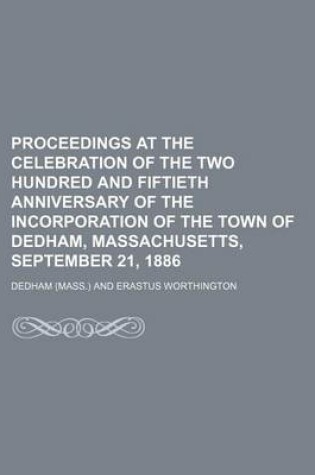 Cover of Proceedings at the Celebration of the Two Hundred and Fiftieth Anniversary of the Incorporation of the Town of Dedham, Massachusetts, September 21, 1886