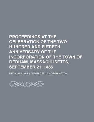 Book cover for Proceedings at the Celebration of the Two Hundred and Fiftieth Anniversary of the Incorporation of the Town of Dedham, Massachusetts, September 21, 1886