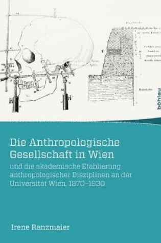 Cover of Die Anthropologische Gesellschaft in Wien Und Die Akademische Etablierung Anthropologischer Disziplinen an Der Universit t Wien, 1870-1930