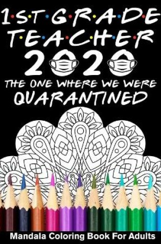 Cover of 1st Grade Teacher 2020 The One Where We Were Quarantined Mandala Coloring Book for Adults