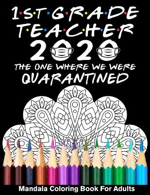 Book cover for 1st Grade Teacher 2020 The One Where We Were Quarantined Mandala Coloring Book for Adults
