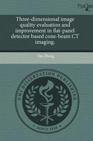 Cover of Three-Dimensional Image Quality Evaluation and Improvement in Flat-Panel Detector Based Cone-Beam CT Imaging