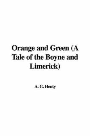 Cover of Orange and Green (a Tale of the Boyne and Limerick)