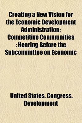 Book cover for Creating a New Vision for the Economic Development Administration; Competitive Communities