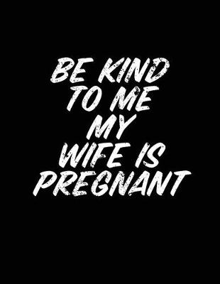 Book cover for Be Kind To Me My Wife Is Pregnant