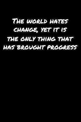 Book cover for The World Hates Change Yet It Is The Only Thing That Has Brought Progress