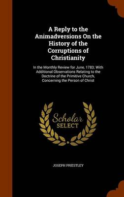 Book cover for A Reply to the Animadversions on the History of the Corruptions of Christianity